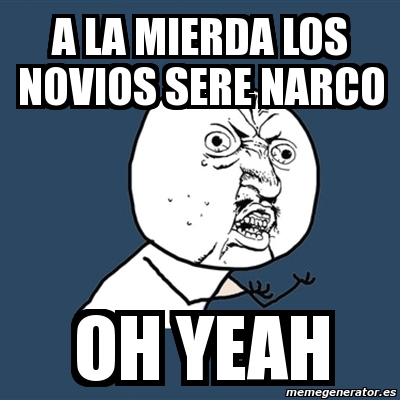 Meme Y U No A La Mierda Los Novios Sere Narco Oh Yeah 1016015