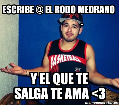 Meme Personalizado Escribe El Rodo Medrano Y El Que Te Salga Te Ama