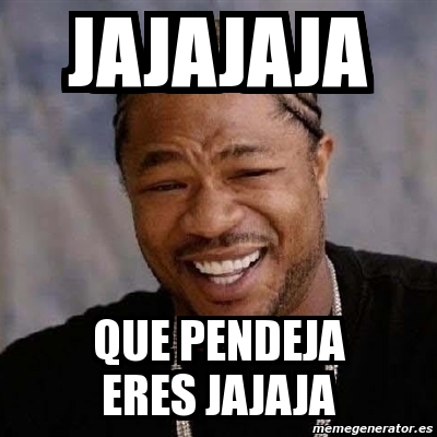 Meme Yo Dawg Jajajaja Que Pendeja Eres Jajaja