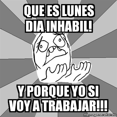 Meme Whyyy - que es lunes dia inhabil! y porque yo si voy a trabajar ...