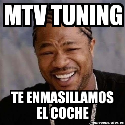 Meme Yo Dawg - mtv tuning te enmasillamos el coche - 1150601