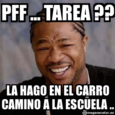 Meme Yo Dawg Pff Tarea La Hago En El Carro Camino A La Escuela