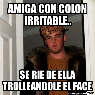 Meme Scumbag Steve Amiga Con Colon Irritable Se Rie De Ella Trolleandole El Face 1162795