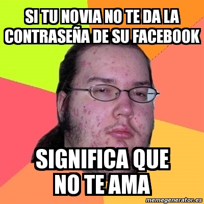Meme Friki - si tu novia no te da la contraseña de su 