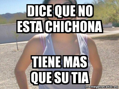 Meme Personalizado - Dice que no esta chichona tiene mas que su tia