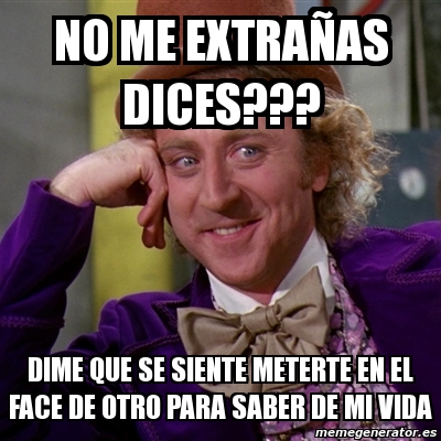 Meme Willy Wonka - NO ME EXTRAÑAS DICES??? DIME QUE SE SIENTE METERTE ...