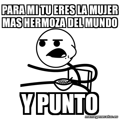 Meme Cereal Guy Para Mi Tu Eres La Mujer Mas Hermoza Del Mundo Y