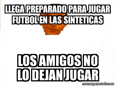 Meme Personalizado - Llega preparado para jugar futbol en las ...