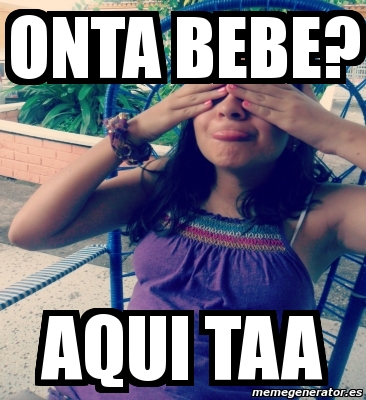 Meme Personalizado - Onta bebe? Aqui taa - 1198668