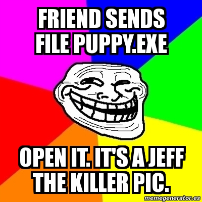 Executable File Memes Meme Troll - Friend sends file puppy.exe open it. it's a jeff the ...