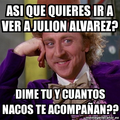 Meme Willy Wonka Asi Que Quieres Ir A Ver A Julion Alvarez Dime Tu Y