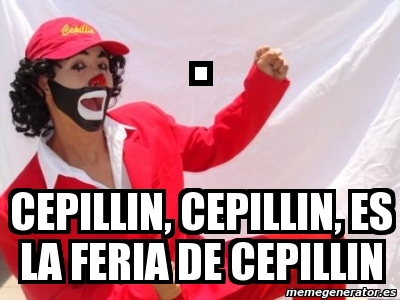 Meme Personalizado - . CepIllin, cepillin, es la feria de cepillin ...