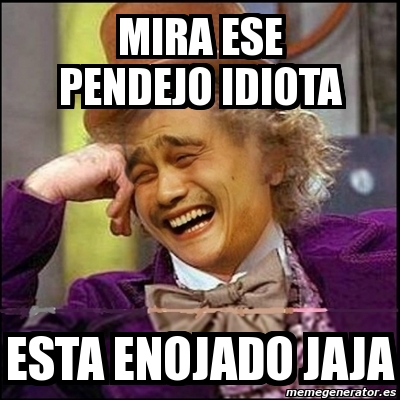 Meme Yao Wonka Mira Ese Pendejo Idiota Esta Enojado Jaja