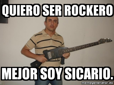 Meme Personalizado - quiero ser rockero mejor soy sicario. - 1233486