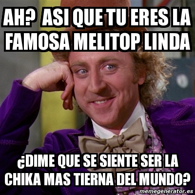 Meme Willy Wonka Ah Asi Que Tu Eres La Famosa Melitop Linda Dime