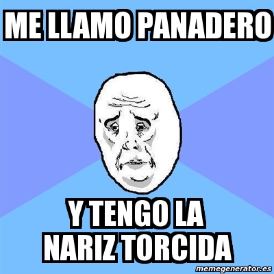 Meme Okay Guy Me Llamo Panadero Y Tengo La Nariz Torcida