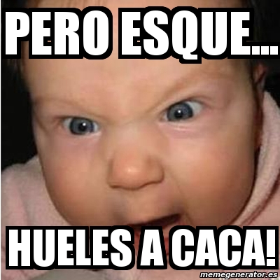 Meme Bebe furioso - Pero esque... hueles a caca! - 1249670