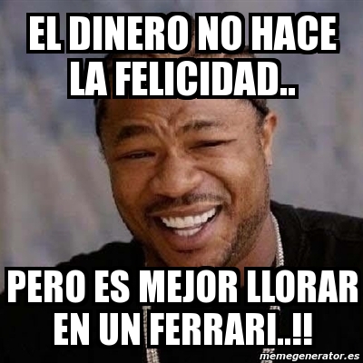 Meme Yo Dawg - el dinero no hace la felicidad.. pero es mejor llorar en ...