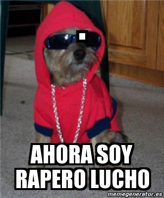 Meme Personalizado - . ahora soy rapero lucho - 1268860