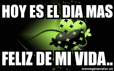Meme Personalizado - hoy es el dia mas feliz de mi vida.. - 1273171