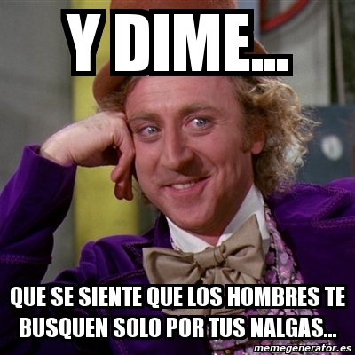 Meme Willy Wonka Y Dime Que Se Siente Que Los Hombres Te Busquen Solo Por Tus Nalgas