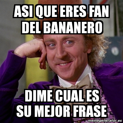Meme Willy Wonka - asi que eres fan del bananero dime cual es su mejor frase  - 1290246