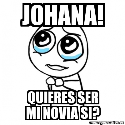 Meme Por Favor Johana Quieres Ser Mi Novia Si 1293930