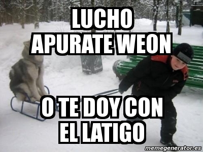 Meme Personalizado Lucho Apurate Weon O Te Doy Con El Latigo