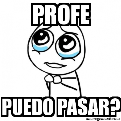 Meme Por Favor Profe Puedo Pasar