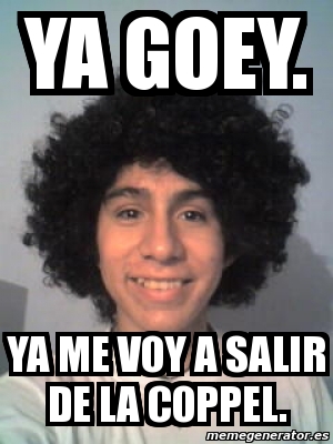 Meme Personalizado Ya Goey Ya Me Voy A Salir De La Coppel