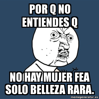 Meme Y U No - por q no entiendes q No hay mujer fea solo belleza rara ...