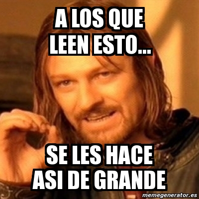 Meme Boromir A Los Que Leen Esto Se Les Hace Asi De Grande