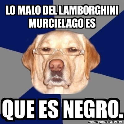 Meme Perro Racista - LO MALO DEL LAMBORGHINI MURCIELAGO ES QUE ES NEGRO. -  1315492