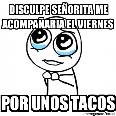 Meme Por favor - disculpe seÃ±orita me acompaÃ±aria el viernes por unos  tacos - 1320032