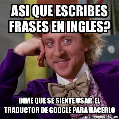 Meme Willy Wonka - asi que escribes frases en ingles? dime que se siente  usar el traductor de google para hacerlo - 1345042