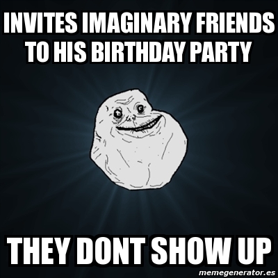 Meme Forever Alone - invites imaginary friends to his birthday party ...