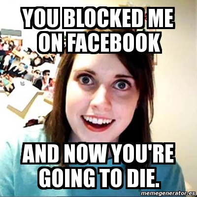 Meme Overly Attached Girlfriend - You blocked me on Facebook And now ...