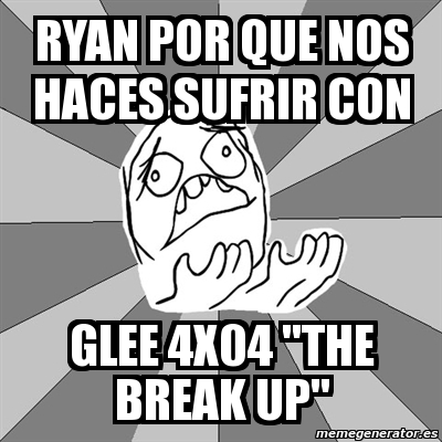 Meme Whyyy Ryan Por Que Nos Haces Sufrir Con Glee 4x04 The