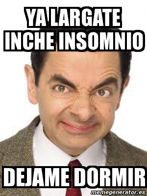 Meme Personalizado - YA LARGATE INCHE INSOMNIO DEJAME DORMIR - 1390726