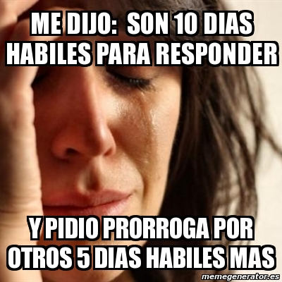Meme Problems - ME DIJO: SON 10 DIAS HABILES PARA RESPONDER Y PIDIO ...