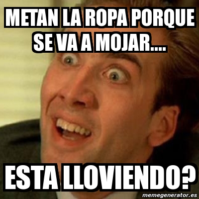 Meme No me digas - mETAN LA ROPA PORQUE SE VA A mojar.... Esta lloviendo? -  1396969