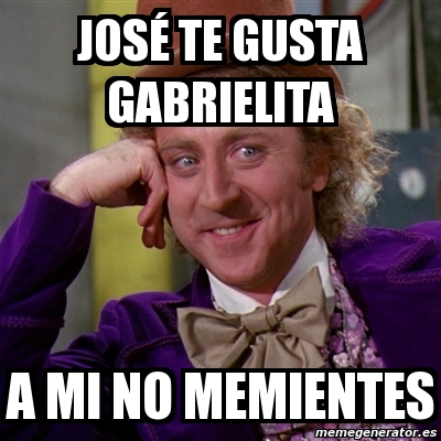 Meme Willy Wonka - JOSÃ© TE GUSTA GABRIELITA A MI NO MEMIENTES - 1047719