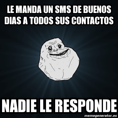 Meme Forever Alone Le Manda Un Sms De Buenos Dias A Todos Sus Contactos Nadie Le Responde