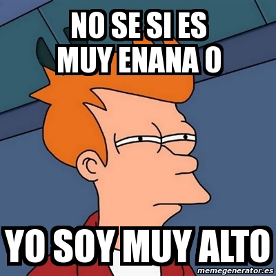 Meme Futurama Fry - No Se Si Es Muy Enana O Yo Soy Muy Alto - 1424480