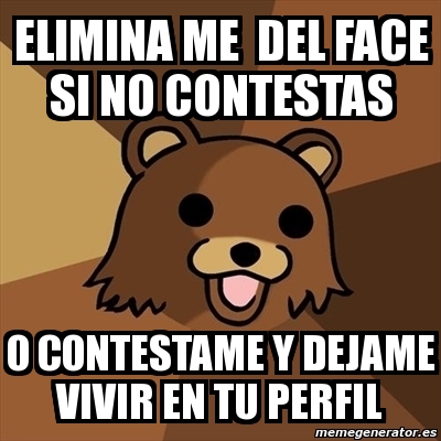 Meme Pedobear - ELIMINA ME del face si no contestas o contestame y ...