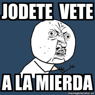 Meme Y U No Jodete Vete A La Mierda