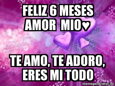 Meme Personalizado - feliz 6 meses amor mio♥ te amo, te 