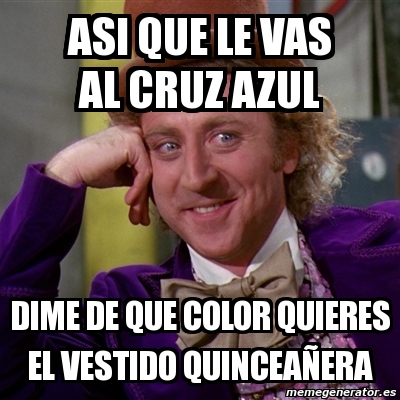 Meme Willy Wonka - asi que le vas al cruz azul dime de que color quieres el vestido  quinceaÃ±era - 1467228