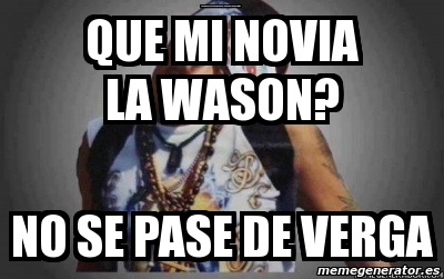 Meme Personalizado Que Mi Novia La Wason No Se Pase De Verga