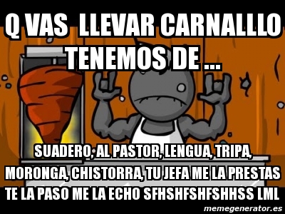 Meme Personalizado - Q vas llevar carnalllo tenemos de ... suadero, al ...